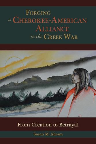 Cover image for Forging a Cherokee-American Alliance in the Creek War: From Creation to Betrayal