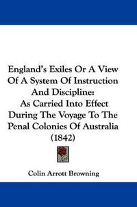 Cover image for England's Exiles Or A View Of A System Of Instruction And Discipline: As Carried Into Effect During The Voyage To The Penal Colonies Of Australia (1842)