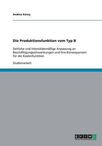 Cover image for Die Produktionsfunktion vom Typ B: Zeitliche und Intensitatsmassige Anpassung an Beschaftigungsschwankungen und ihre Konsequenzen fur die Kostenfunktion