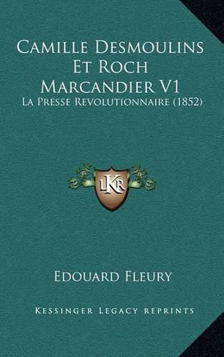 Camille Desmoulins Et Roch Marcandier V1: La Presse Revolutionnaire (1852)