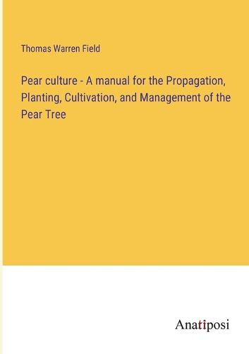 Cover image for Pear culture - A manual for the Propagation, Planting, Cultivation, and Management of the Pear Tree