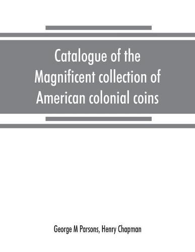 Cover image for Catalogue of the magnificent collection of American colonial coins, historical and national medals, United States coins, U.S. fractional currency, Canadian coins and metals, etc