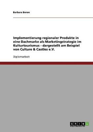 Cover image for Implementierung regionaler Produkte in eine Dachmarke als Marketingstrategie im Kulturtourismus - dargestellt am Beispiel von Culture & Castles e.V.