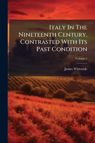 Cover image for Italy In The Nineteenth Century, Contrasted With Its Past Condition; Volume 2