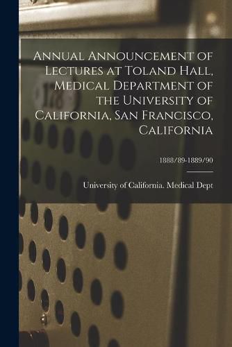 Cover image for Annual Announcement of Lectures at Toland Hall, Medical Department of the University of California, San Francisco, California; 1888/89-1889/90