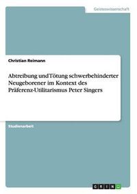 Cover image for Abtreibung und Toetung schwerbehinderter Neugeborener im Kontext des Praferenz-Utilitarismus Peter Singers