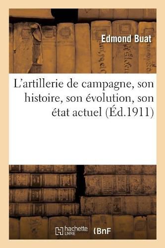 Cover image for L'Artillerie de Campagne, Son Histoire, Son Evolution, Son Etat Actuel