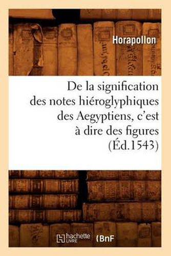 de la Signification Des Notes Hieroglyphiques Des Aegyptiens, c'Est A Dire Des Figures (Ed.1543)