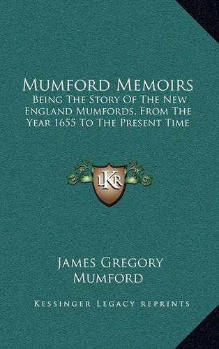 Mumford Memoirs: Being the Story of the New England Mumfords, from the Year 1655 to the Present Time