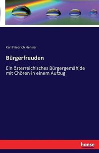 Cover image for Burgerfreuden: Ein oesterreichisches Burgergemahlde mit Choeren in einem Aufzug