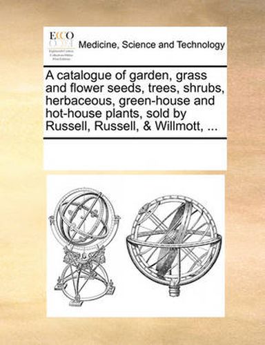 Cover image for A Catalogue of Garden, Grass and Flower Seeds, Trees, Shrubs, Herbaceous, Green-House and Hot-House Plants, Sold by Russell, Russell, & Willmott, ...