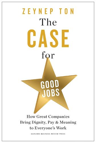 Cover image for The Case for Good Jobs: How Great Companies Bring Dignity, Pay, and Meaning to Everyone's Jobs