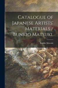 Cover image for Catalogue of Japanese Artists' Materials / Bunkio Matsuki.