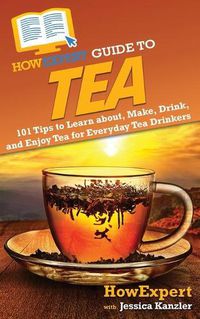 Cover image for HowExpert Guide to Tea: 101 Tips to Learn about, Make, Drink, and Enjoy Tea for Everyday Tea Drinkers