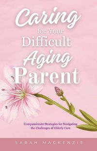 Cover image for Caring for Your Difficult Aging Parent