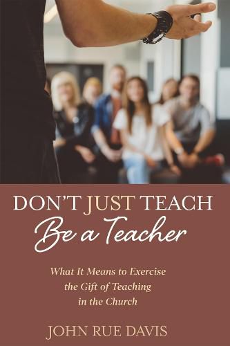 Cover image for Don't Just Teach: Be a Teacher: What It Means to Exercise the Gift of Teaching in the Church