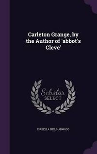 Cover image for Carleton Grange, by the Author of 'Abbot's Cleve