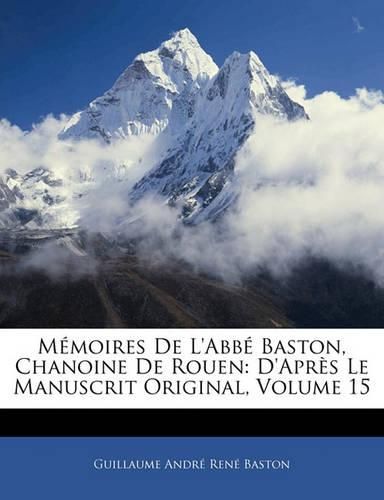 M Moires de L'Abb Baston, Chanoine de Rouen: D'Apr?'s Le Manuscrit Original, Volume 15