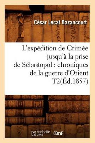 L'Expedition de Crimee Jusqu'a La Prise de Sebastopol: Chroniques de la Guerre d'Orient T2(ed.1857)