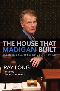 Cover image for The House That Madigan Built: The Record Run of Illinois' Velvet Hammer