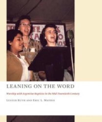 Cover image for Leaning on the Word: Worship with Argentine Baptists in the Mid-Twentieth Century