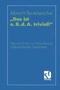 Cover image for Das Ist O. B. D. A. Trivial!: Eine Gebrauchsanleitung Zur Formulierung Mathematischer Gedanken Mit Vielen Praktischen Tips Fur Studierende Der Mathematik Und Informatik