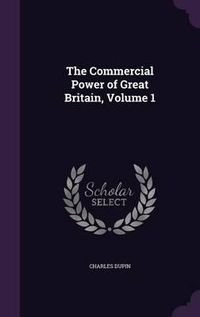 Cover image for The Commercial Power of Great Britain, Volume 1