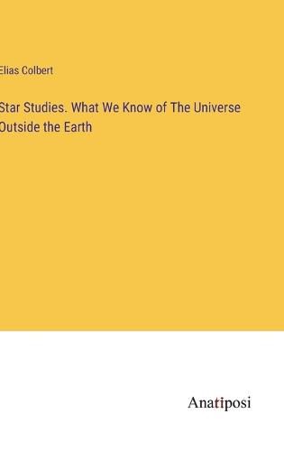 Cover image for Star Studies. What We Know of The Universe Outside the Earth