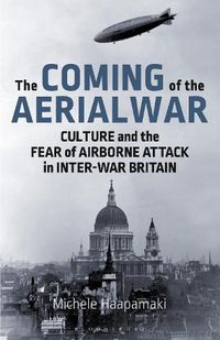 Cover image for The Coming of the Aerial War: Culture and the Fear of Airborne Attack in Inter-War Britain