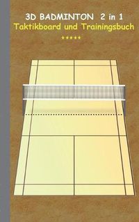 Cover image for 3D Badminton 2 in 1 Taktikboard und Trainingsbuch: Taktikbuch fur Trainer, Spielstrategie, Training, Gewinnstrategie, 3D Badmintonspielfeld, Technik, UEbungen, Sportverein, Spielzuge, Trainer, Coach, Coaching Anweisungen, Taktik