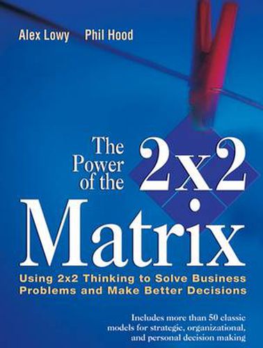 Cover image for The Power of the 2x2 Matrix: Using 2x2 Thinking to Solve Business Problems and Make Better Decisions