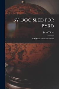 Cover image for By Dog Sled for Byrd: 1600 Miles Across Antarctic Ice