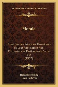 Cover image for Morale: Essai Sur Les Principes Theoriques Et Leur Application Aux Circonstances Particulieres de La Vie (1907)