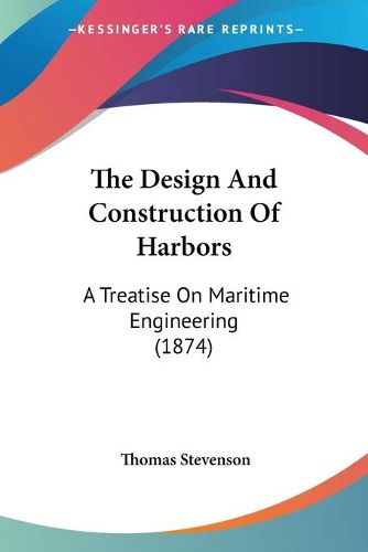 Cover image for The Design and Construction of Harbors: A Treatise on Maritime Engineering (1874)