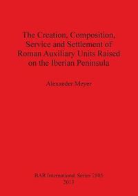 Cover image for The Creation Composition Service and Settlement of Roman Auxiliary Units Raised on the Iberian Peninsula