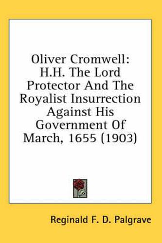 Cover image for Oliver Cromwell: H.H. the Lord Protector and the Royalist Insurrection Against His Government of March, 1655 (1903)