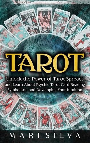 Tarot: Unlock the Power of Tarot Spreads and Learn About Psychic Tarot Card Reading, Symbolism, and Developing Your Intuition: Unlock the Power of Tarot Spreads and Learn About Psychic Tarot Card Reading, Symbolism, and Developing Your Intuition