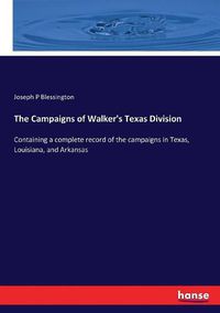 Cover image for The Campaigns of Walker's Texas Division: Containing a complete record of the campaigns in Texas, Louisiana, and Arkansas