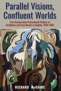 Cover image for Parallel Visions, Confluent Worlds: Five Comparative Postcolonial Studies of Caribbean and Irish Novels in English, 1925-1965