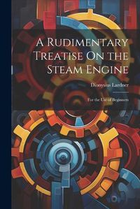 Cover image for A Rudimentary Treatise On the Steam Engine