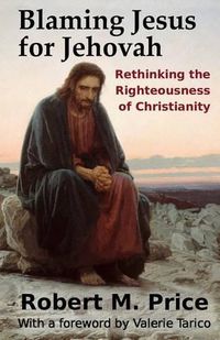 Cover image for Blaming Jesus for Jehovah: Rethinking the Righteousness of Christianity