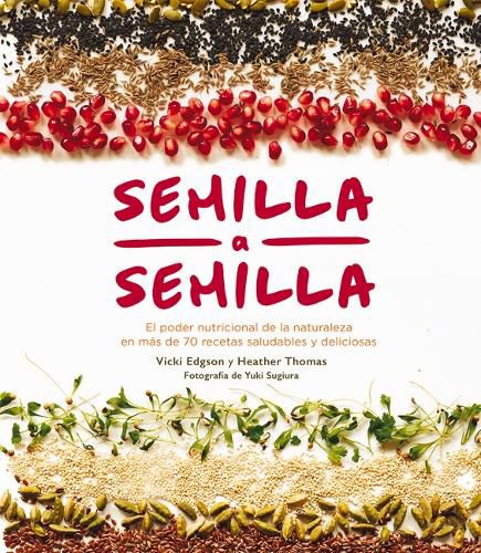 Semilla a Semilla: El Poder Nutricional de la Naturaleza En Mas de 70 Recetas Saludables Y Deliciosas