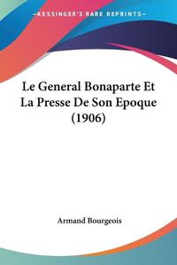 Cover image for Le General Bonaparte Et La Presse de Son Epoque (1906)