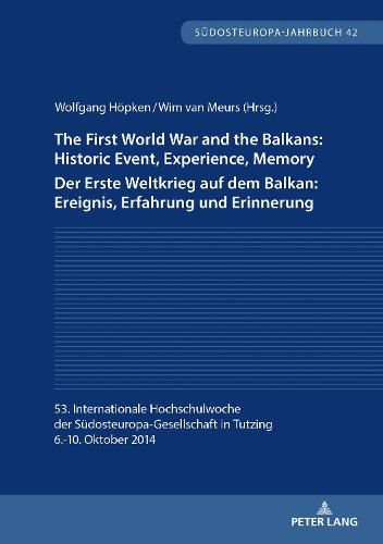 The First World War and the Balkans: Historic Event, Experience, Memory Der Erste Weltkrieg auf dem Balkan: Ereignis, Erfahrung und Erinnerung: 53. Internationale Hochschulwoche der Suedosteuropa-Gesellschaft in Tutzing 6.-10. Oktober 2014