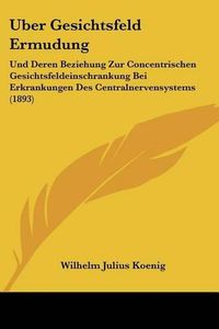 Cover image for Uber Gesichtsfeld Ermudung: Und Deren Beziehung Zur Concentrischen Gesichtsfeldeinschrankung Bei Erkrankungen Des Centralnervensystems (1893)