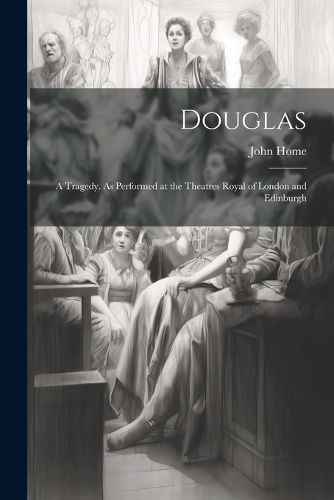 Cover image for Douglas; a Tragedy. As Performed at the Theatres Royal of London and Edinburgh