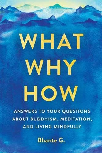 Cover image for What, Why, How: Answers to Your Questions About Buddhism, Meditation, and Living Mindfully