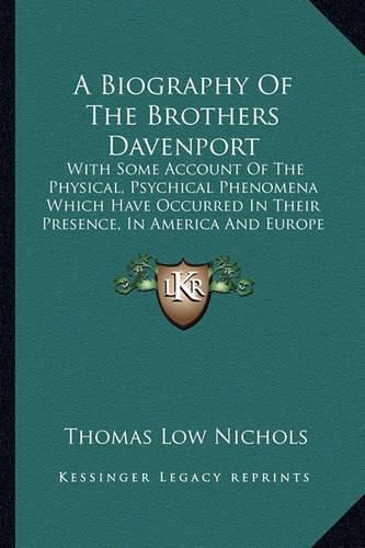 A Biography of the Brothers Davenport: With Some Account of the Physical, Psychical Phenomena Which Have Occurred in Their Presence, in America and Europe