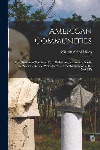 American Communities: Brief Sketches of Economy, Zoar, Bethel, Aurora, Amana, Icaria, the Shakers, Oneida, Wallingford, and the Brotherhood of the New Life