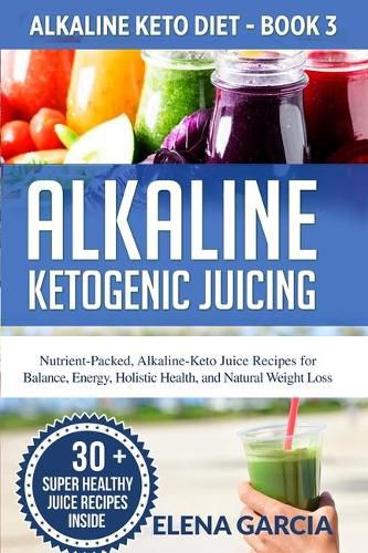 Cover image for Alkaline Ketogenic Juicing: Nutrient-Packed, Alkaline-Keto Juice Recipes for Balance, Energy, Holistic Health, and Natural Weight Loss